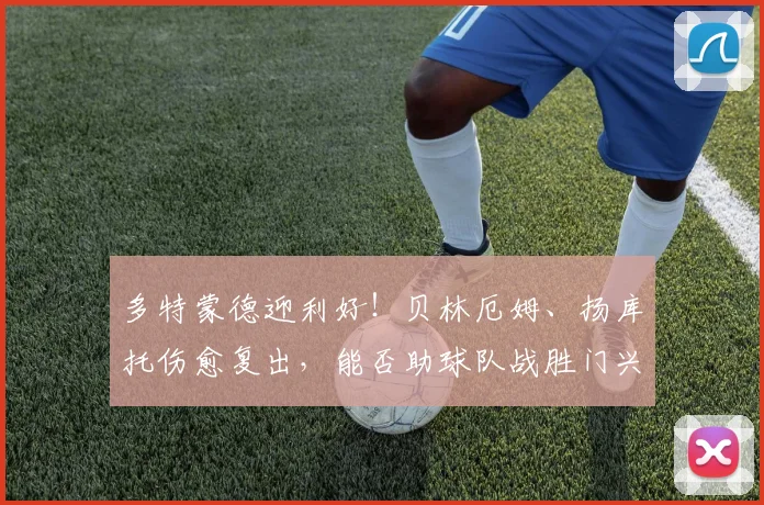 多特蒙德迎利好！贝林厄姆、扬库托伤愈复出，能否助球队战胜门兴？