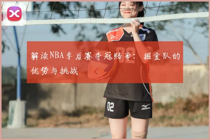 解读NBA季后赛夺冠赔率：掘金队的优势与挑战