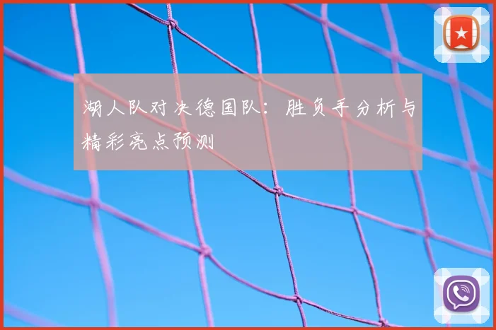 湖人队对决德国队:胜负手分析与精彩亮点预测
