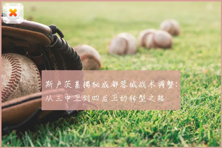 斯卢茨基揭秘成都蓉城战术调整：从三中卫到四后卫的转型之路