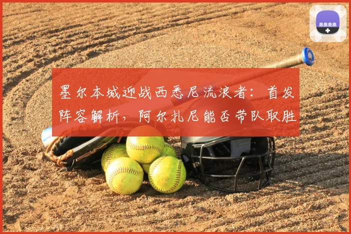 墨尔本城迎战西悉尼流浪者：首发阵容解析，阿尔扎尼能否带队取胜？
