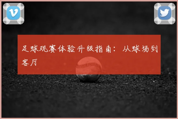 足球观赛体验升级指南：从球场到客厅