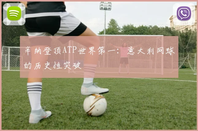 辛纳登顶ATP世界第一：意大利网球的历史性突破