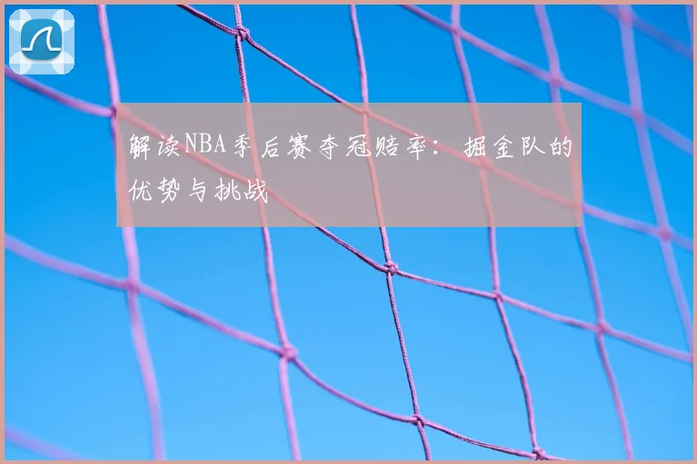 解读NBA季后赛夺冠赔率：掘金队的优势与挑战