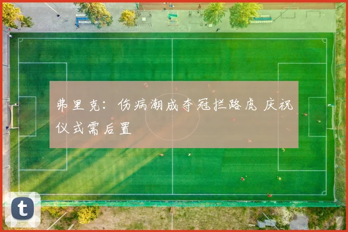 弗里克:伤病潮成夺冠拦路虎 庆祝仪式需后置
