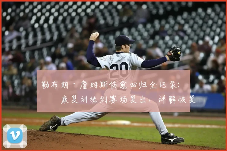 勒布朗·詹姆斯伤愈回归全记录：从康复训练到赛场复出，详解恢复步骤与未来状态预测