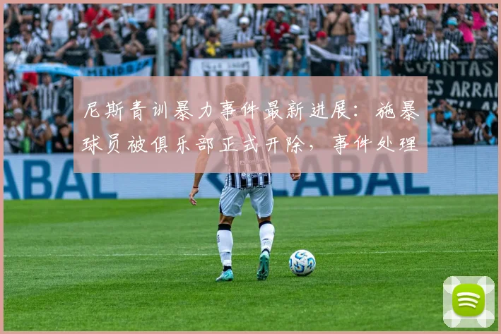尼斯青训暴力事件最新进展:施暴球员被俱乐部正式开除,事件处理结果公布