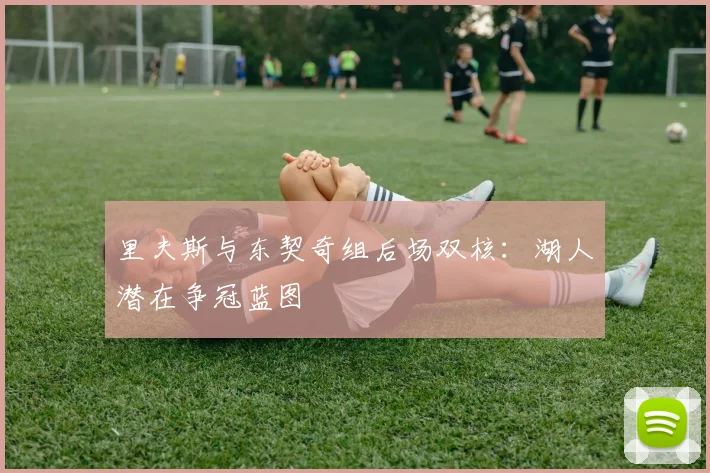 里夫斯与东契奇组后场双核:湖人潜在争冠蓝图